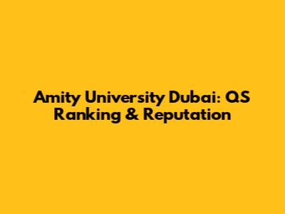 Amity University Dubai: QS Ranking & Reputation