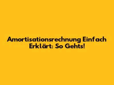 Amortisationsrechnung Einfach Erklärt: So Geht's!