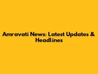 Amravati News: Latest Updates & Headlines