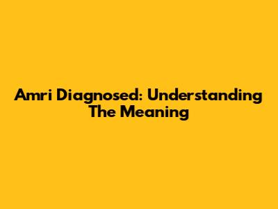 Amri Diagnosed: Understanding The Meaning