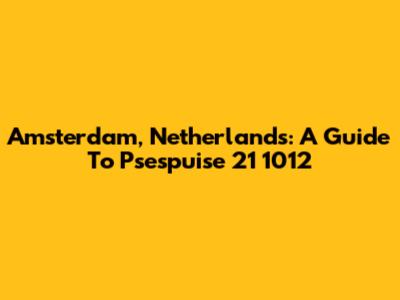 Amsterdam, Netherlands: A Guide To Psespuise 21 1012