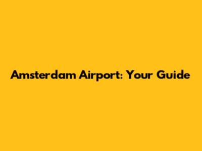 Amsterdam Airport: Your Guide