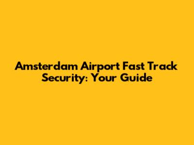 Amsterdam Airport Fast Track Security: Your Guide