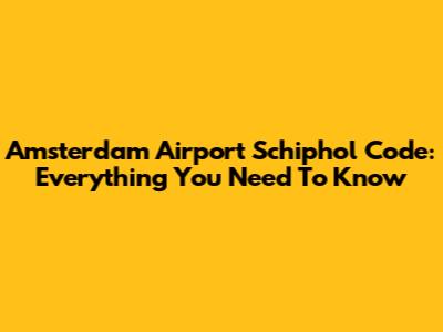Amsterdam Airport Schiphol Code: Everything You Need To Know