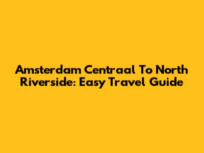 Amsterdam Centraal To North Riverside: Easy Travel Guide