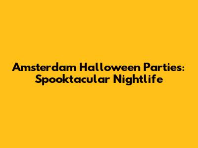 Amsterdam Halloween Parties: Spooktacular Nightlife