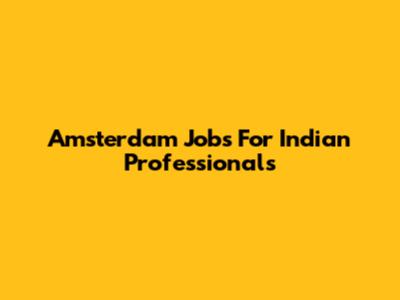 Amsterdam Jobs For Indian Professionals