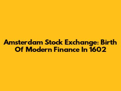 Amsterdam Stock Exchange: Birth Of Modern Finance In 1602