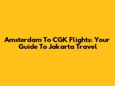 Amsterdam To CGK Flights: Your Guide To Jakarta Travel