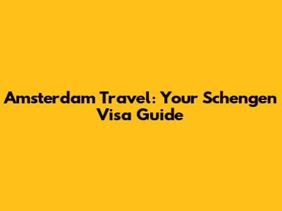 Amsterdam Travel: Your Schengen Visa Guide