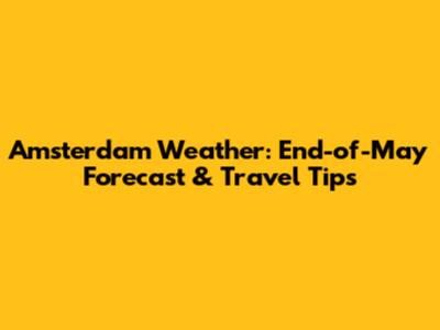 Amsterdam Weather: End-of-May Forecast & Travel Tips