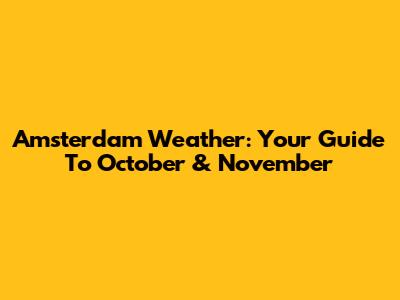 Amsterdam Weather: Your Guide To October & November