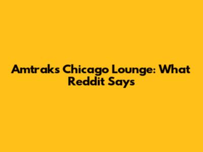Amtrak's Chicago Lounge: What Reddit Says