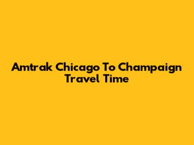 Amtrak Chicago To Champaign Travel Time