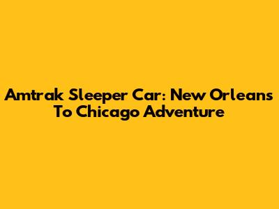 Amtrak Sleeper Car: New Orleans To Chicago Adventure