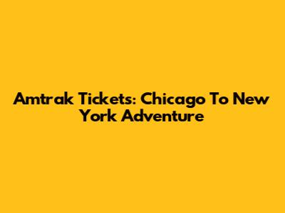 Amtrak Tickets: Chicago To New York Adventure