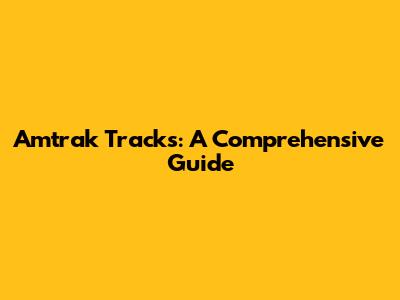 Amtrak Tracks: A Comprehensive Guide
