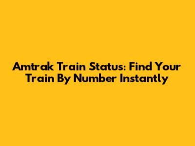 Amtrak Train Status: Find Your Train By Number Instantly