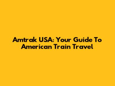 Amtrak USA: Your Guide To American Train Travel