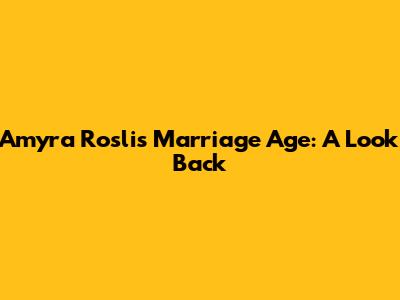 Amyra Rosli's Marriage Age: A Look Back