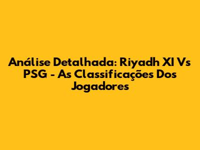 Análise Detalhada: Riyadh XI Vs PSG - As Classificações Dos Jogadores