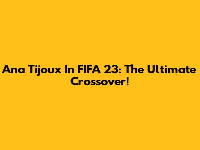 Ana Tijoux In FIFA 23: The Ultimate Crossover!