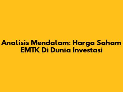 Analisis Mendalam: Harga Saham EMTK Di Dunia Investasi