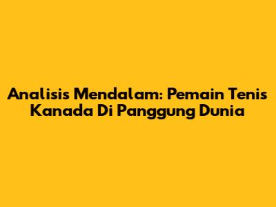 Analisis Mendalam: Pemain Tenis Kanada Di Panggung Dunia