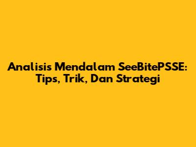 Analisis Mendalam SeeBitePSSE: Tips, Trik, Dan Strategi