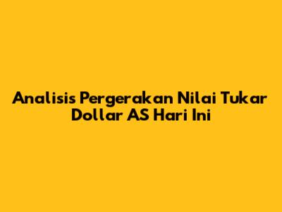 Analisis Pergerakan Nilai Tukar Dollar AS Hari Ini