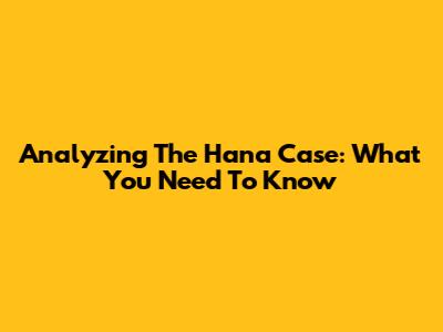 Analyzing The Hana Case: What You Need To Know