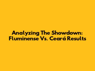 Analyzing The Showdown: Fluminense Vs. Ceará Results
