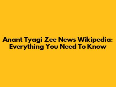Anant Tyagi Zee News Wikipedia: Everything You Need To Know