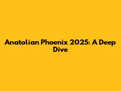 Anatolian Phoenix 2025: A Deep Dive