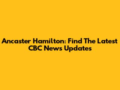 Ancaster Hamilton: Find The Latest CBC News Updates