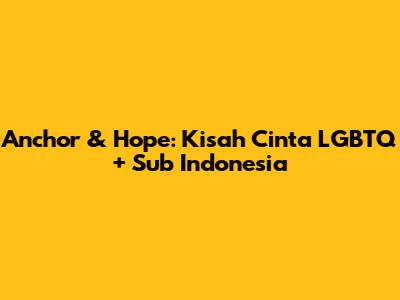 Anchor & Hope: Kisah Cinta LGBTQ+ Sub Indonesia
