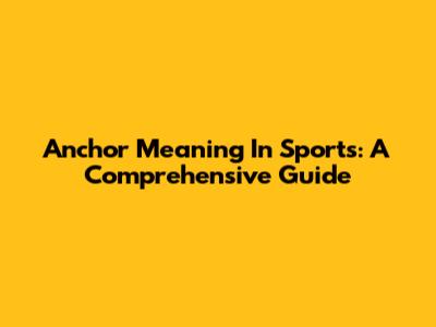 Anchor Meaning In Sports: A Comprehensive Guide