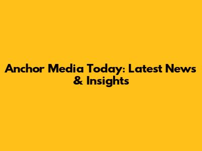 Anchor Media Today: Latest News & Insights