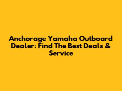 Anchorage Yamaha Outboard Dealer: Find The Best Deals & Service