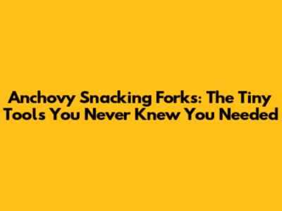 Anchovy Snacking Forks: The Tiny Tools You Never Knew You Needed