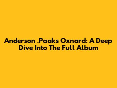 Anderson .Paak's Oxnard: A Deep Dive Into The Full Album