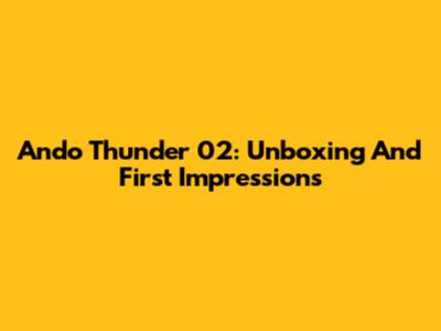 Ando Thunder 02: Unboxing And First Impressions