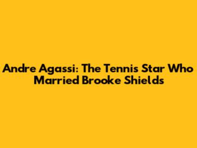 Andre Agassi: The Tennis Star Who Married Brooke Shields