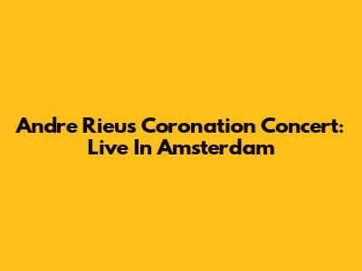 Andre Rieu's Coronation Concert: Live In Amsterdam