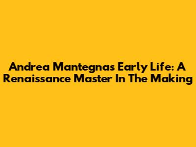 Andrea Mantegna's Early Life: A Renaissance Master In The Making