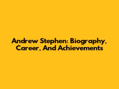 Andrew Stephen: Biography, Career, And Achievements