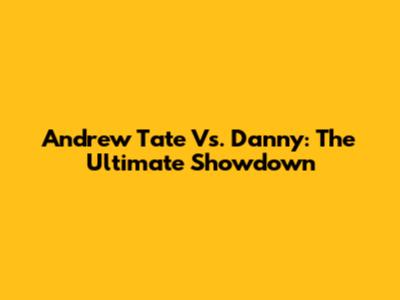Andrew Tate Vs. Danny: The Ultimate Showdown