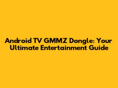 Android TV GMMZ Dongle: Your Ultimate Entertainment Guide