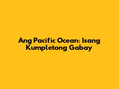 Ang Pacific Ocean: Isang Kumpletong Gabay