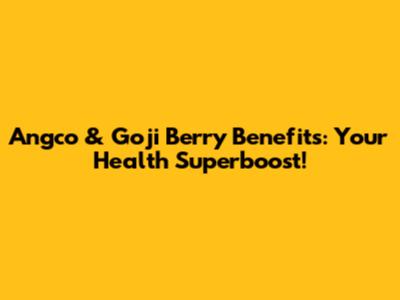 Angco & Goji Berry Benefits: Your Health Superboost!